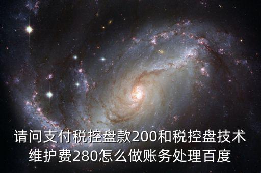 請(qǐng)問(wèn)支付稅控盤(pán)款200和稅控盤(pán)技術(shù)維護(hù)費(fèi)280怎么做賬務(wù)處理百度