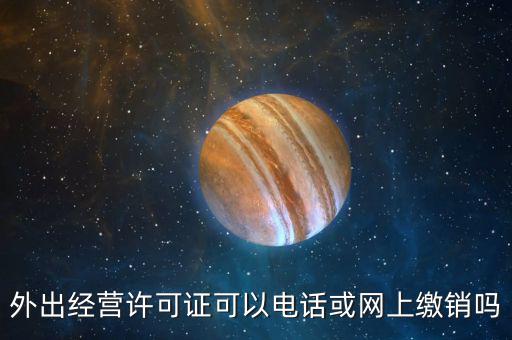 外出經營許可證可以電話或網上繳銷嗎