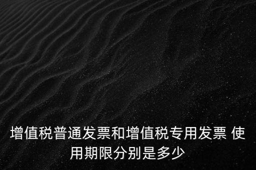 如何驗增值稅普票時限，增值稅普通發票使用期限