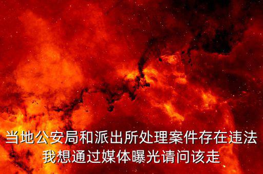 當地公安局和派出所處理案件存在違法我想通過媒體曝光請問該走