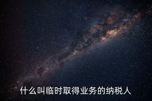 什么叫臨時取得業務的納稅人