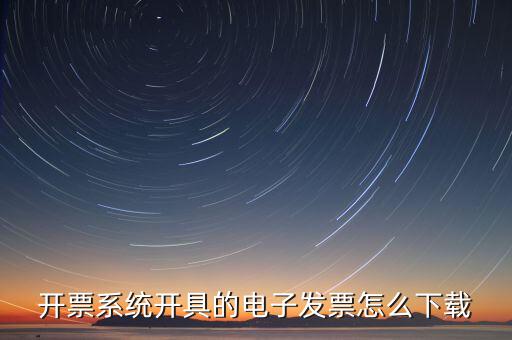 如何安裝電子發票，開票系統開具的電子發票怎么下載