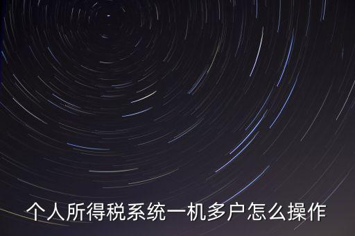 一機(jī)多戶如何安裝個稅系統(tǒng)，個人所得稅系統(tǒng)一機(jī)多戶怎么操作