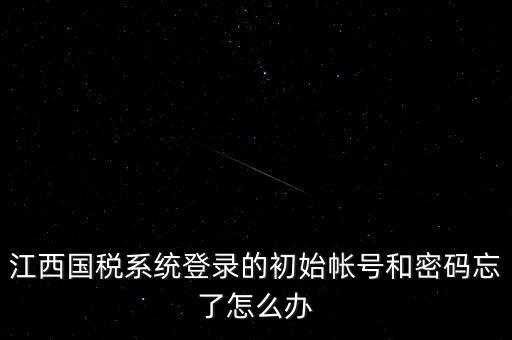 江西國稅系統登錄的初始帳號和密碼忘了怎么辦