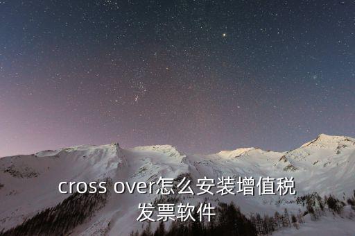 cross over怎么安裝增值稅發票軟件