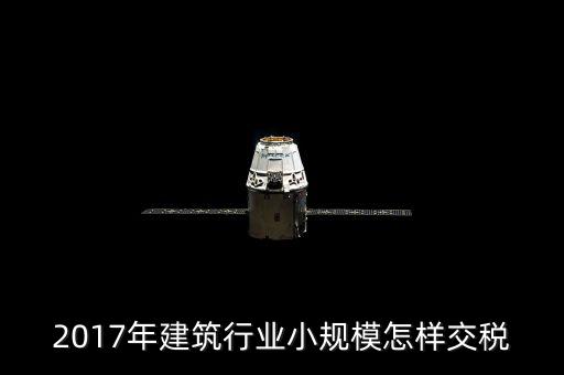 2017年建筑行業小規模怎樣交稅