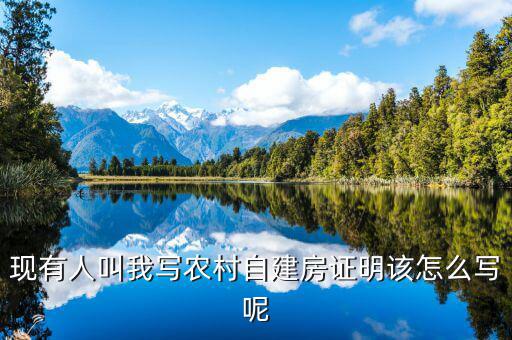 現有人叫我寫農村自建房證明該怎么寫呢