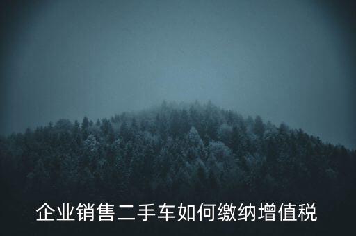 企業銷售二手車如何繳納增值稅