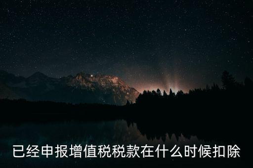 已經申報增值稅稅款在什么時候扣除