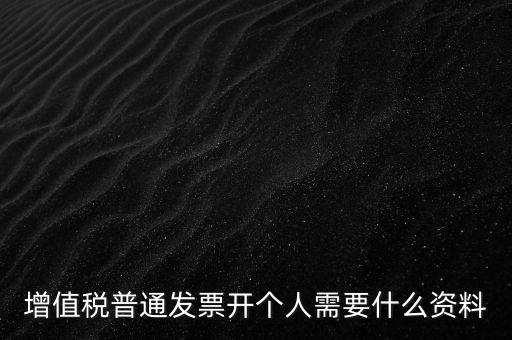 增值稅普票個人如何開，增值稅普通發票開個人需要什么資料