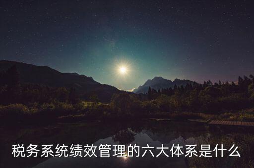 稅務系統績效管理的六大體系是什么