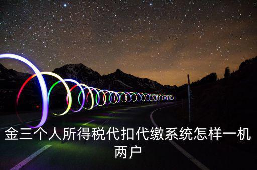 金三個人所得稅代扣代繳系統怎樣一機兩戶
