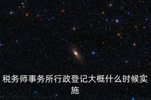 稅務師事務所行政登記大概什么時候實施