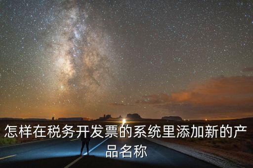 怎樣在稅務開發票的系統里添加新的產品名稱