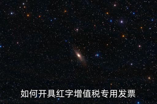 如何開具紅字增值稅專用發票