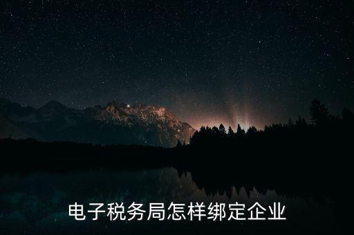 國稅系統(tǒng)如何綁定納稅主體，在電子稅務(wù)局怎么樣綁定企業(yè)