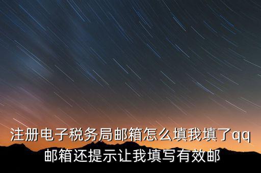 注冊電子稅務局郵箱怎么填我填了qq 郵箱還提示讓我填寫有效郵