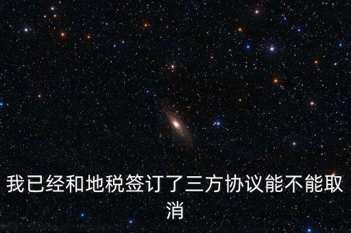 我已經和地稅簽訂了三方協議能不能取消