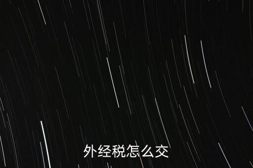 開(kāi)外經(jīng)證后 如何交稅，外管證開(kāi)具后如何繳稅