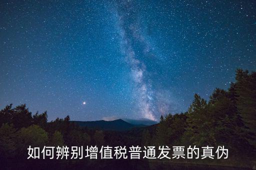 如何查增值稅普通發(fā)票真?zhèn)?，怎么?yàn)證普通增值稅發(fā)票真假