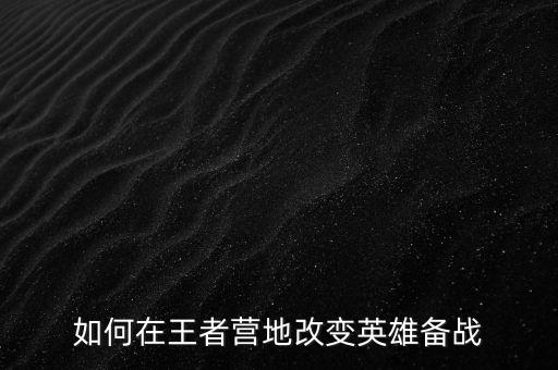 如何在王者營地改變英雄備戰