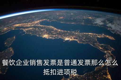 餐飲企業銷售發票是普通發票那么怎么抵扣進項稅