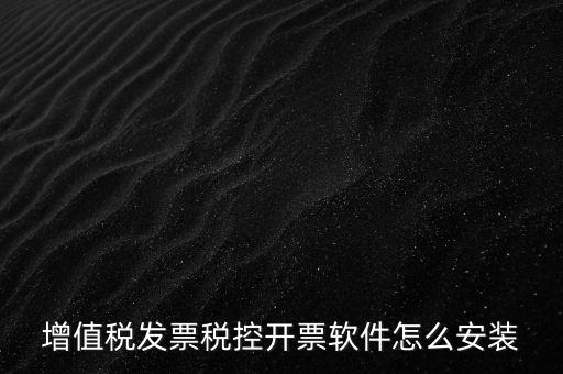 如何安裝增值稅稅控開票系統下載，怎么安裝稅控發票開票軟件v20