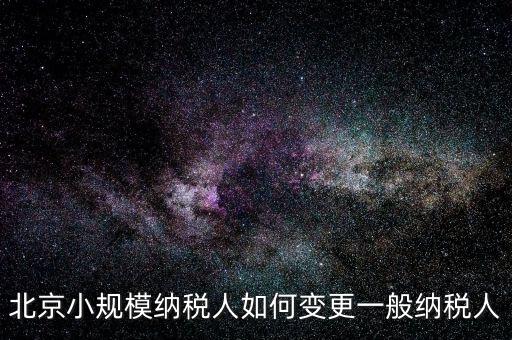 北京小規模納稅人如何變更一般納稅人