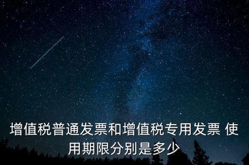 增值稅普通發票和增值稅專用發票 使用期限分別是多少