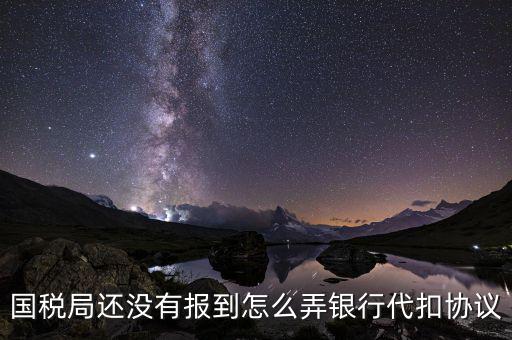 國稅局還沒有報到怎么弄銀行代扣協議