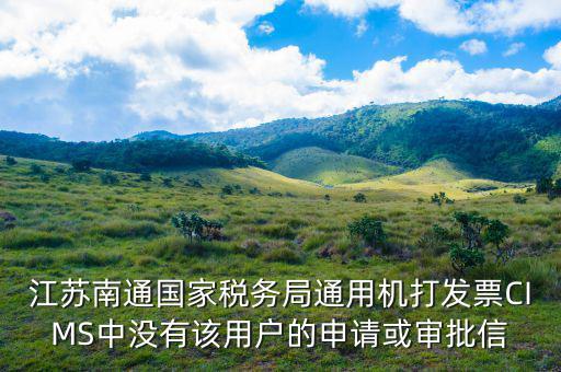 江蘇南通國家稅務局通用機打發票CIMS中沒有該用戶的申請或審批信