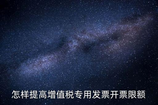 怎樣提高增值稅專用發票開票限額
