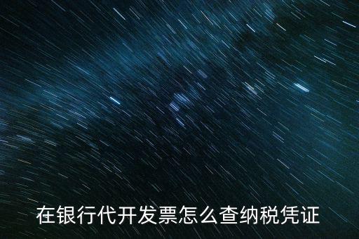 在銀行代開發票怎么查納稅憑證