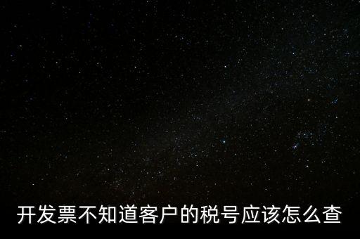 開發票不知道客戶的稅號應該怎么查