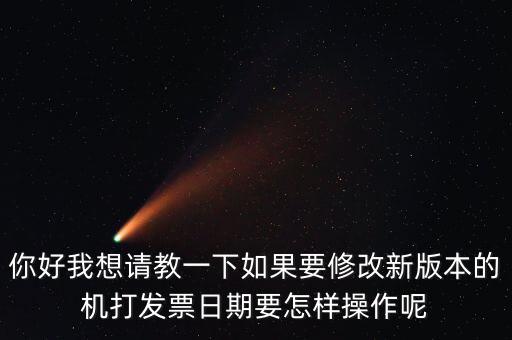 你好我想請教一下如果要修改新版本的機打發票日期要怎樣操作呢