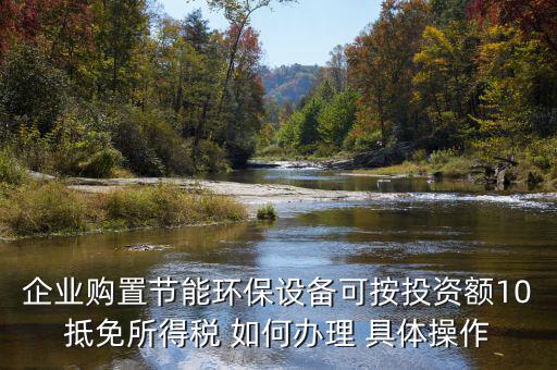 企業購置節能環保設備可按投資額10抵免所得稅 如何辦理 具體操作