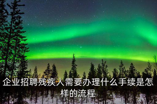 企業招聘殘疾人需要辦理什么手續是怎樣的流程