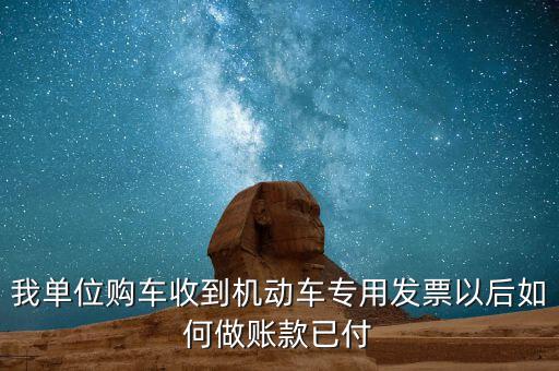 我單位購車收到機動車專用發票以后如何做賬款已付