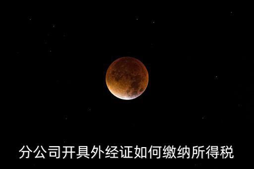 分公司開具外經證如何繳納所得稅