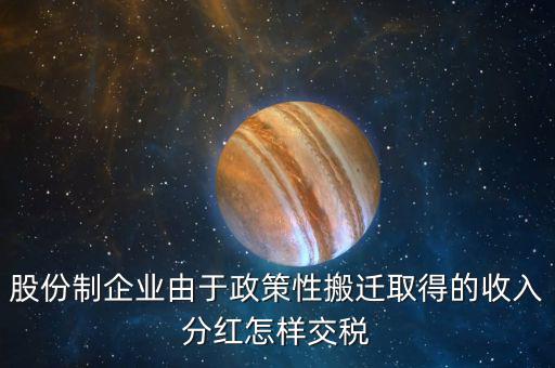 政策性搬遷如何納稅，股份制企業由于政策性搬遷取得的收入分紅怎樣交稅