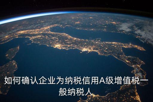 如何確認企業為納稅信用A級增值稅一般納稅人