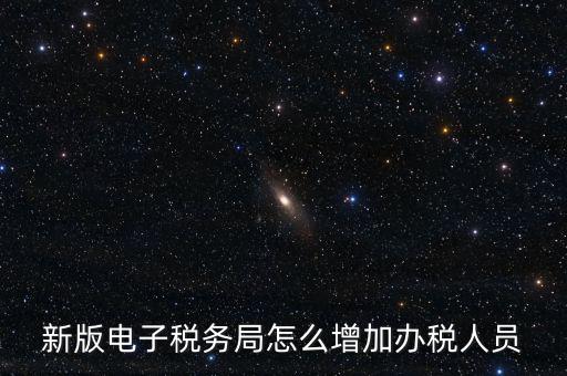 上海市網(wǎng)上稅務(wù)局如何添加辦稅員，電子稅務(wù)局如何添加辦稅人員