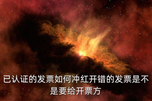 已認證的發票如何沖紅開錯的發票是不是要給開票方