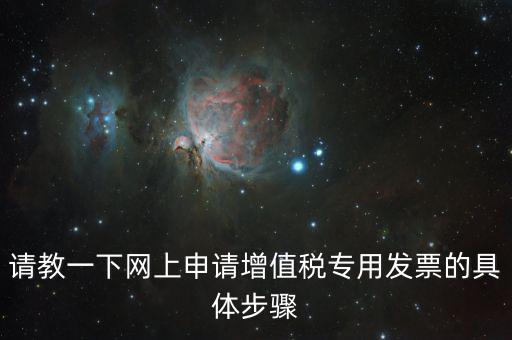 請教一下網上申請增值稅專用發票的具體步驟