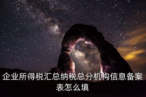如何辦理總分機(jī)構(gòu)信息備案，企業(yè)所得稅總分機(jī)構(gòu)備案流程