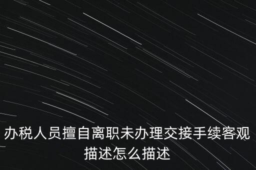 辦稅人員擅自離職未辦理交接手續客觀描述怎么描述