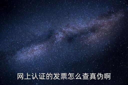 網上認證的發票怎么查真偽啊