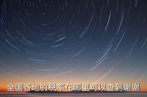 如何在國(guó)稅查看稅率，全國(guó)各地的稅率在哪里可以查到謝謝