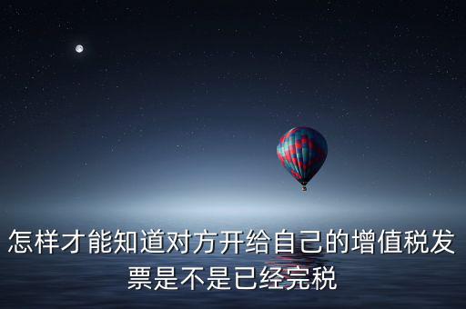怎樣才能知道對方開給自己的增值稅發票是不是已經完稅