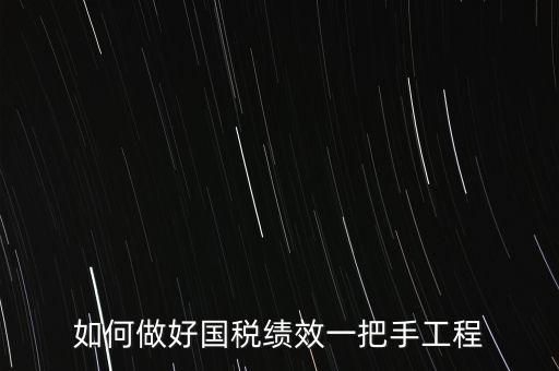 如何提高國稅系統績效管理成績，如何做好國稅績效一把手工程